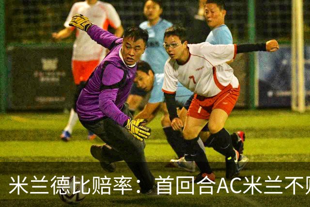 米兰德比赔率：首回合AC米兰不败 国米强弩之末