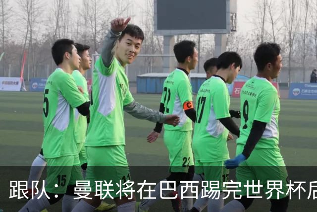 跟队：曼联将在巴西踢完世界杯后官宣埃德松 他将缺席前2场热身赛